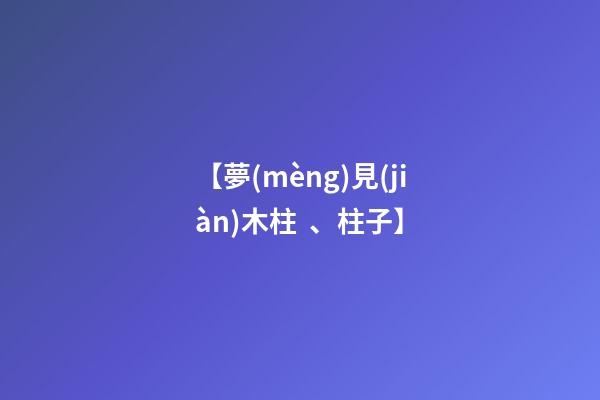 【夢(mèng)見(jiàn)木柱、柱子】